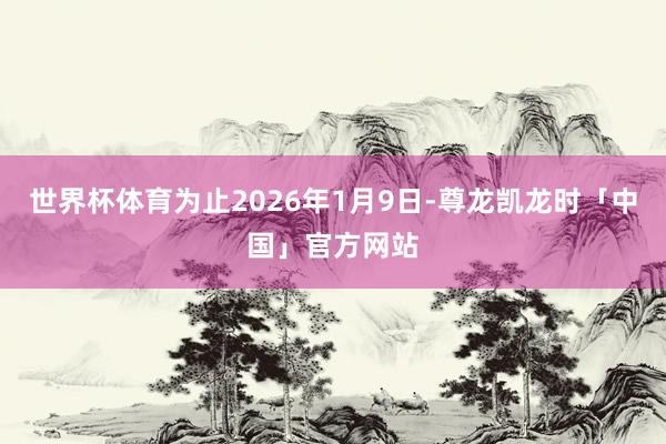 世界杯体育为止2026年1月9日-尊龙凯龙时「中国」官方网站