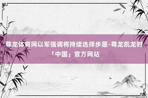 尊龙体育网以军强调将持续选择步履-尊龙凯龙时「中国」官方网站